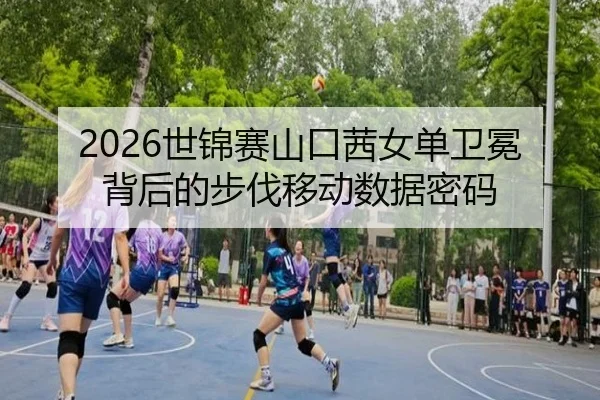 2026世锦赛山口茜女单卫冕背后的步伐移动数据密码 | yaxin