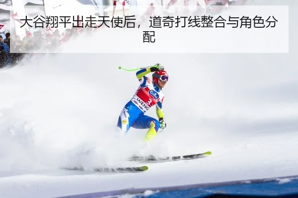 大谷翔平出走天使后，道奇打线整合与角色分配 | yaxin