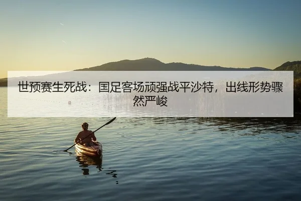 世预赛生死战：国足客场顽强战平沙特，出线形势骤然严峻 | yaxin