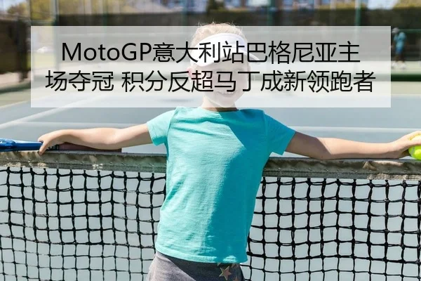 MotoGP意大利站巴格尼亚主场夺冠 积分反超马丁成新领跑者 | yaxin